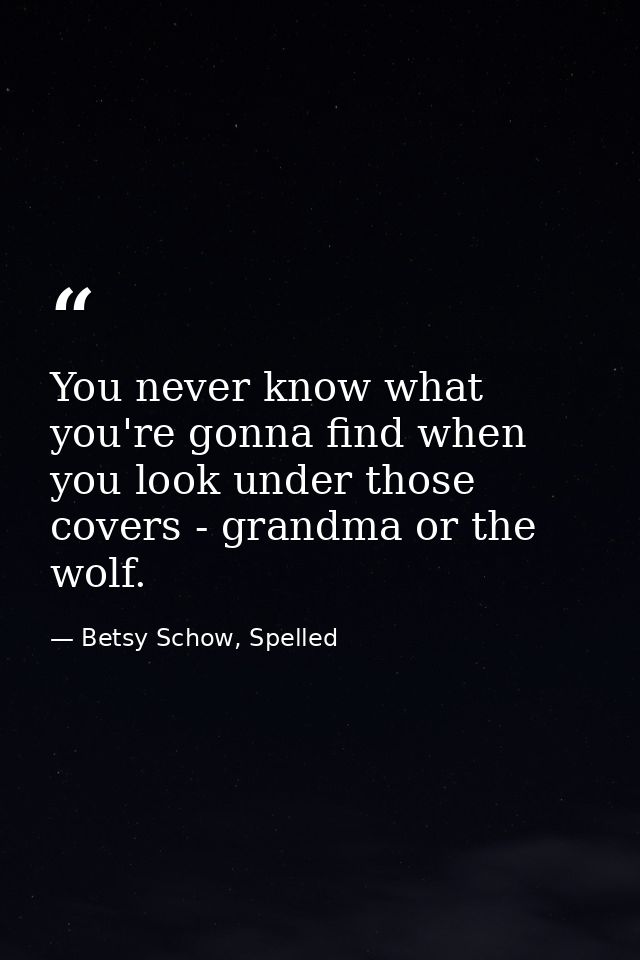 You never know what you're gonna find when you look under those covers - grandma or the wolf. — Betsy Schow, Spelled