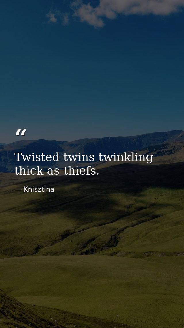 Twisted twins twinkling thick as thiefs. — Knisztina