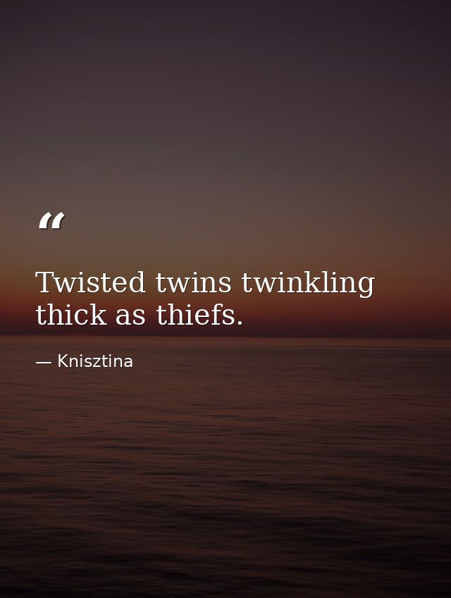 Twisted twins twinkling thick as thiefs. — Knisztina