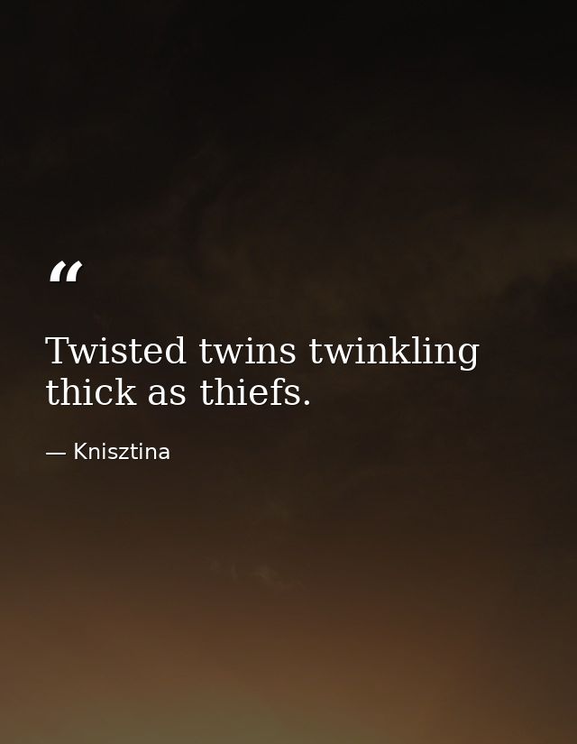 Twisted twins twinkling thick as thiefs. — Knisztina