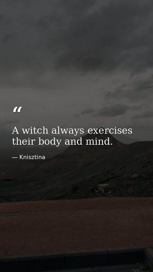 A witch always exercises their body and mind. — Knisztina