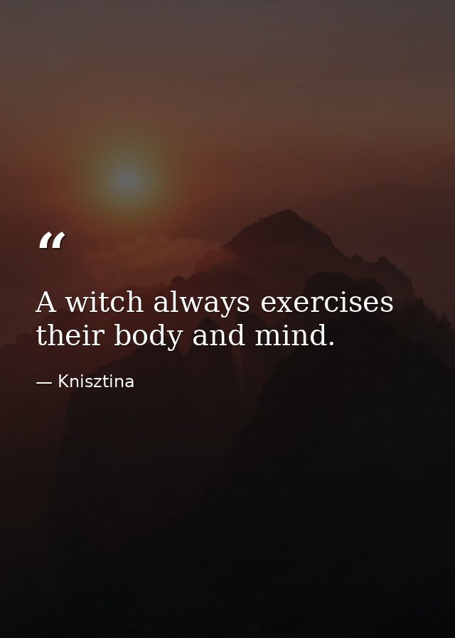 A witch always exercises their body and mind. — Knisztina