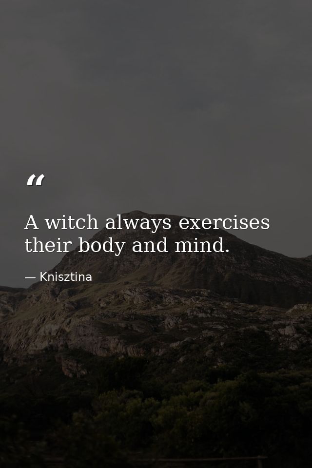 A witch always exercises their body and mind. — Knisztina