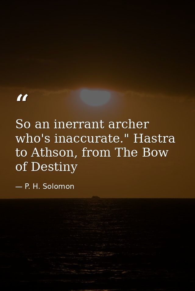 So an inerrant archer who's inaccurate." Hastra to Athson, from The Bow of Destiny — P. H. Solomon