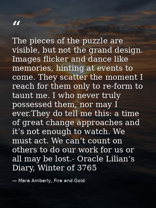 The pieces of the puzzle are visible, but not the grand design. Images flicker and dance like memories, hinting at event — Mara Amberly, Fire and Gold