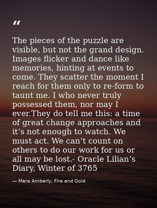 The pieces of the puzzle are visible, but not the grand design. Images flicker and dance like memories, hinting at event — Mara Amberly, Fire and Gold