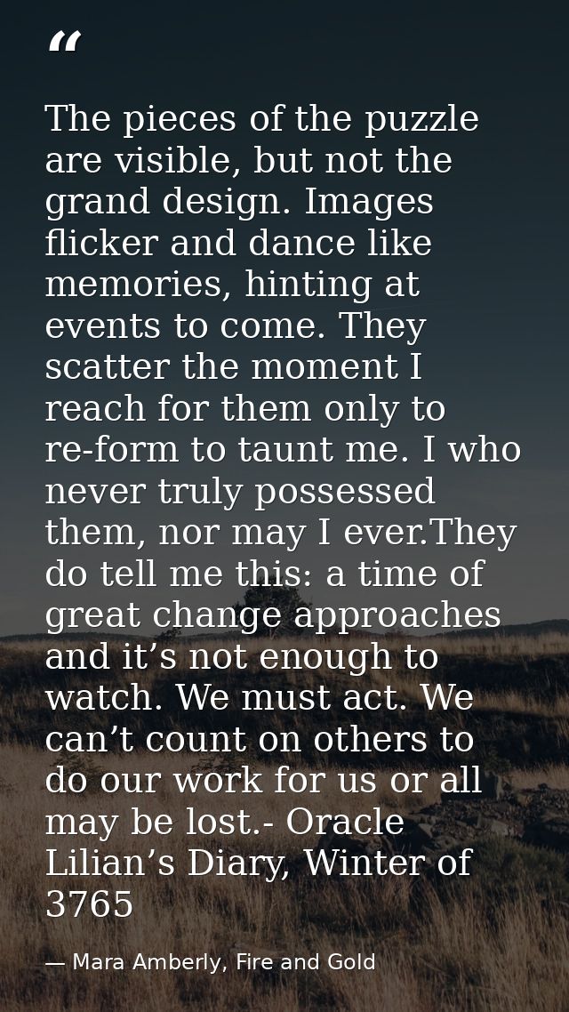 The pieces of the puzzle are visible, but not the grand design. Images flicker and dance like memories, hinting at event — Mara Amberly, Fire and Gold
