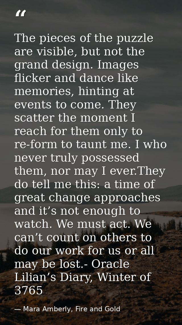 The pieces of the puzzle are visible, but not the grand design. Images flicker and dance like memories, hinting at event — Mara Amberly, Fire and Gold