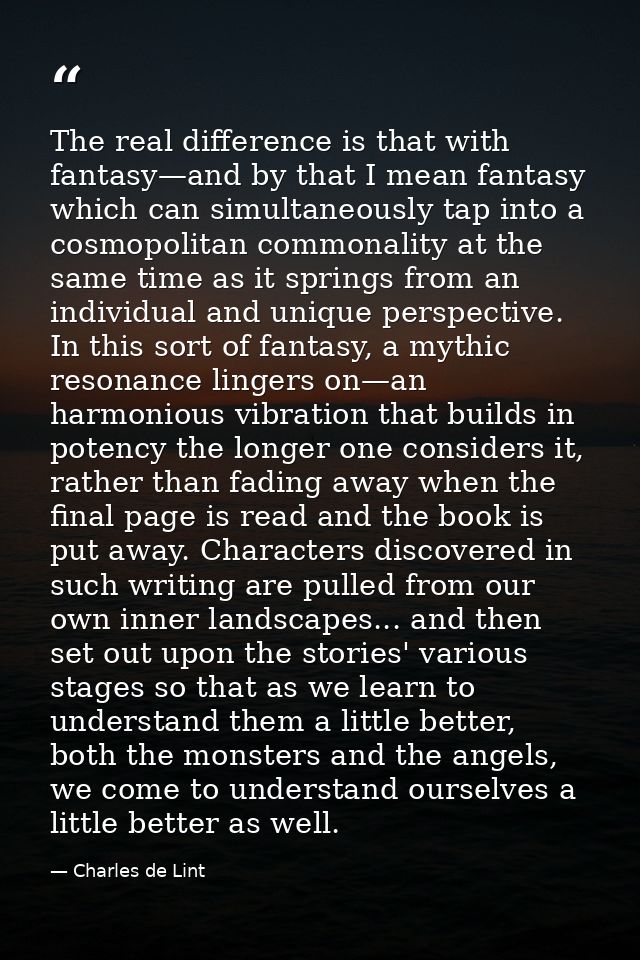 The real difference is that with fantasy—and by that I mean fantasy which can simultaneously tap into a cosmopolitan com — Charles de Lint