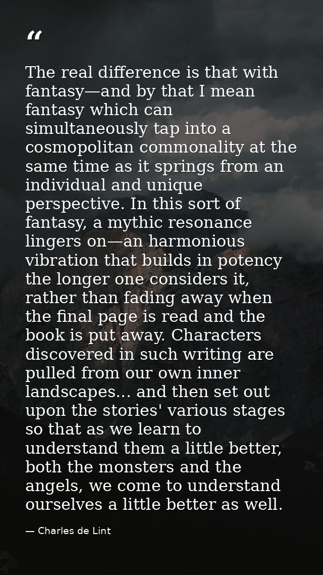 The real difference is that with fantasy—and by that I mean fantasy which can simultaneously tap into a cosmopolitan com — Charles de Lint