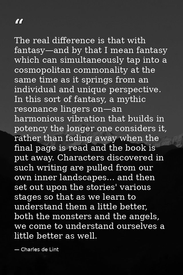 The real difference is that with fantasy—and by that I mean fantasy which can simultaneously tap into a cosmopolitan com — Charles de Lint