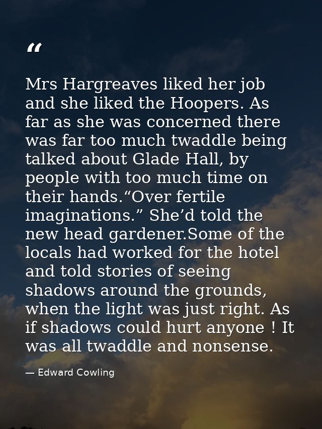 Mrs Hargreaves liked her job and she liked the Hoopers. As far as she was concerned there was far too much twaddle being — Edward Cowling