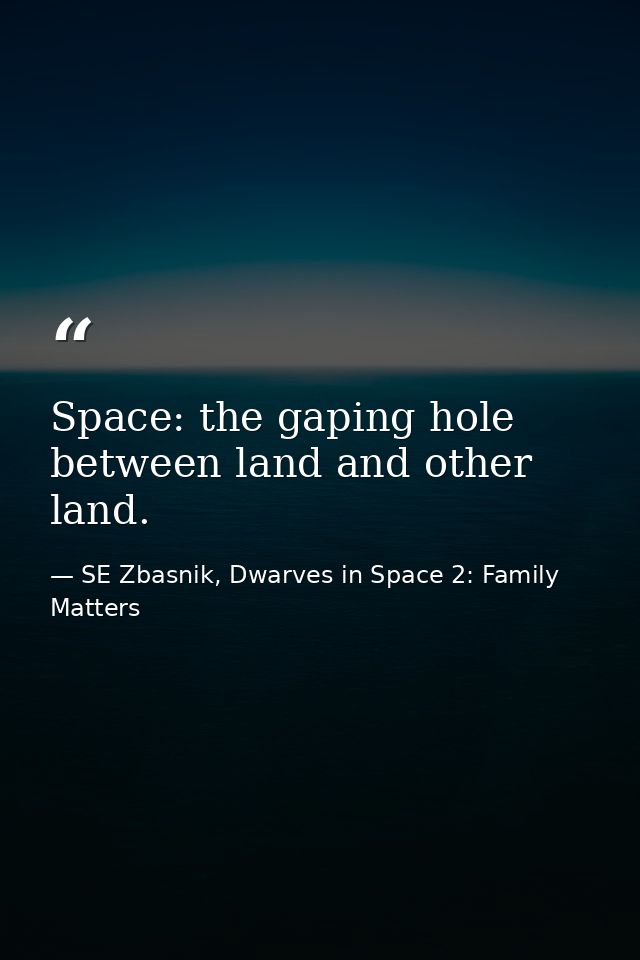 Space: the gaping hole between land and other land. — SE Zbasnik, Dwarves in Space 2: Family Matters