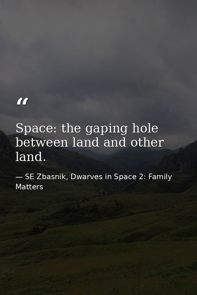 Space: the gaping hole between land and other land. — SE Zbasnik, Dwarves in Space 2: Family Matters