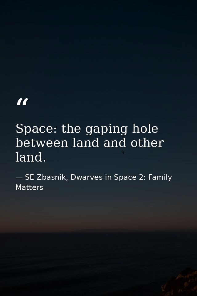 Space: the gaping hole between land and other land. — SE Zbasnik, Dwarves in Space 2: Family Matters