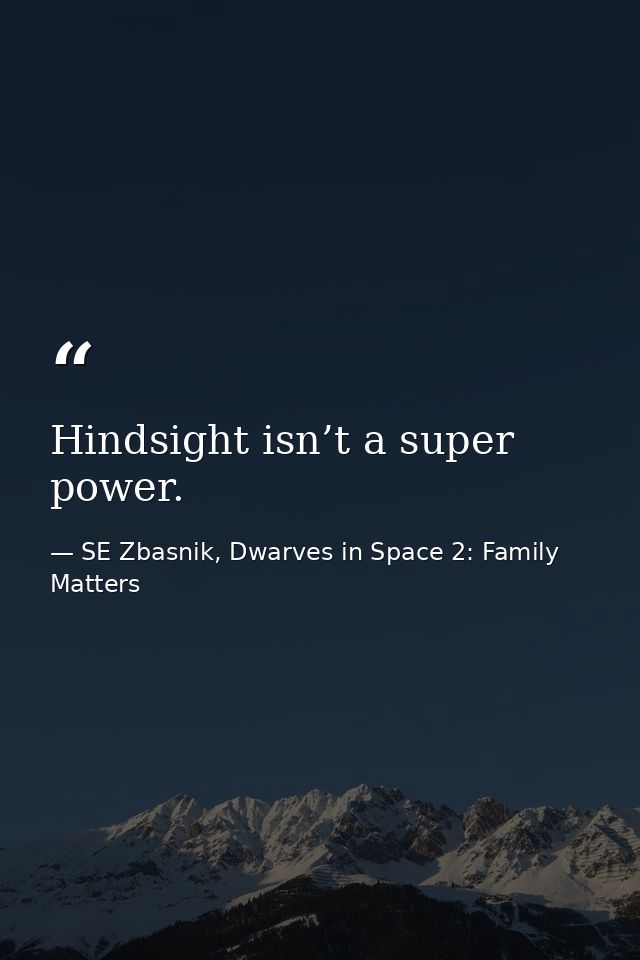 Hindsight isn’t a super power. — SE Zbasnik, Dwarves in Space 2: Family Matters