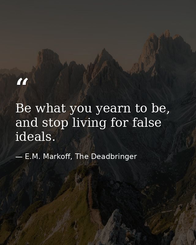 Be what you yearn to be, and stop living for false ideals. — E.M. Markoff, The Deadbringer