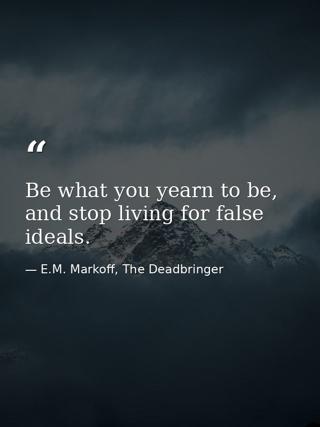 Be what you yearn to be, and stop living for false ideals. — E.M. Markoff, The Deadbringer