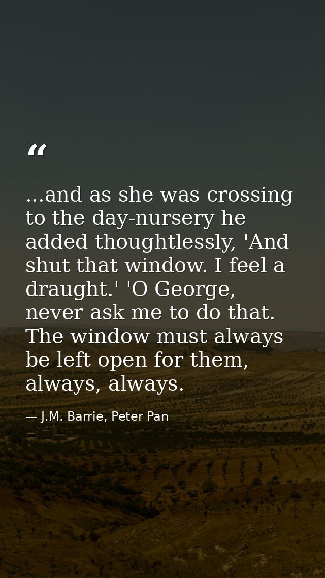 ...and as she was crossing to the day-nursery he added thoughtlessly, 'And shut that window. I feel a draught.' 'O Georg — J.M. Barrie, Peter Pan
