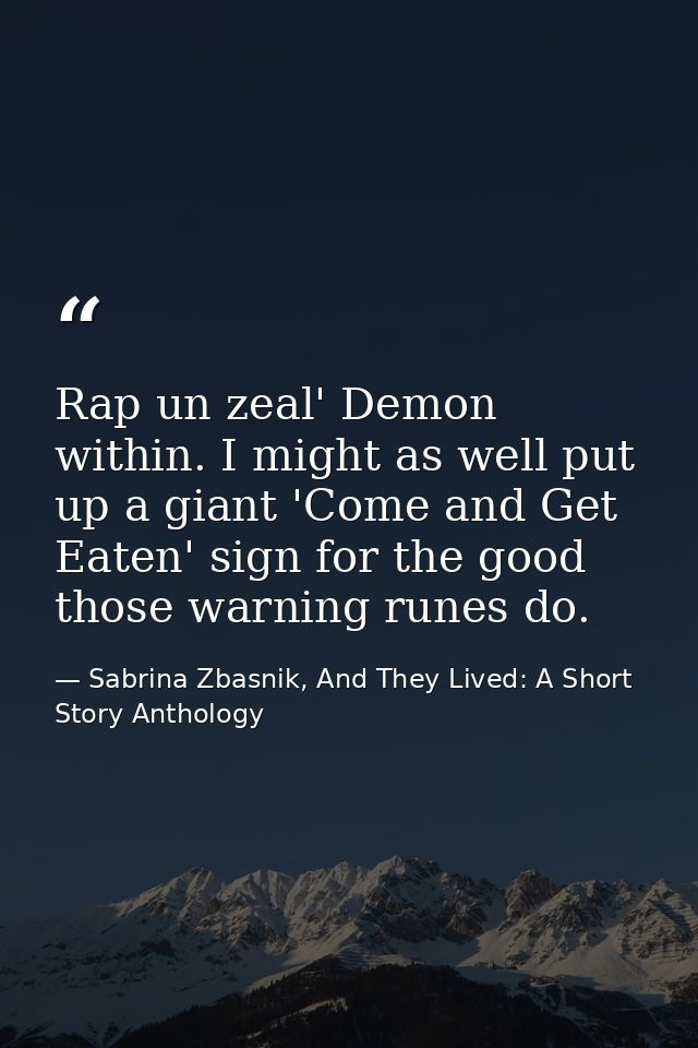 Rap un zeal' Demon within. I might as well put up a giant 'Come and Get Eaten' sign for the good those warning runes do. — Sabrina Zbasnik, And They Lived: A Short Story Anthology