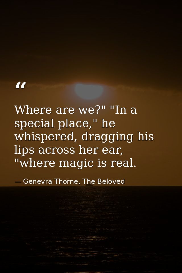 Where are we?" "In a special place," he whispered, dragging his lips across her ear, "where magic is real. — Genevra Thorne, The Beloved