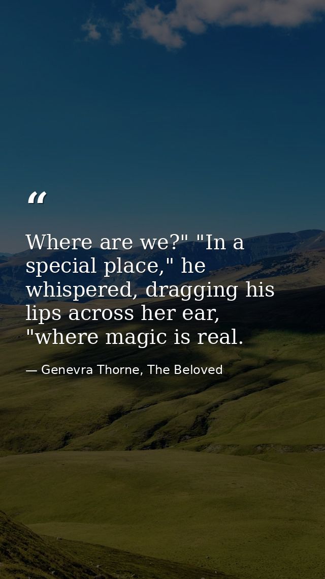 Where are we?" "In a special place," he whispered, dragging his lips across her ear, "where magic is real. — Genevra Thorne, The Beloved