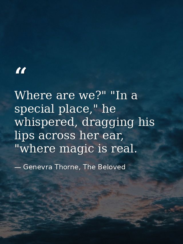 Where are we?" "In a special place," he whispered, dragging his lips across her ear, "where magic is real. — Genevra Thorne, The Beloved