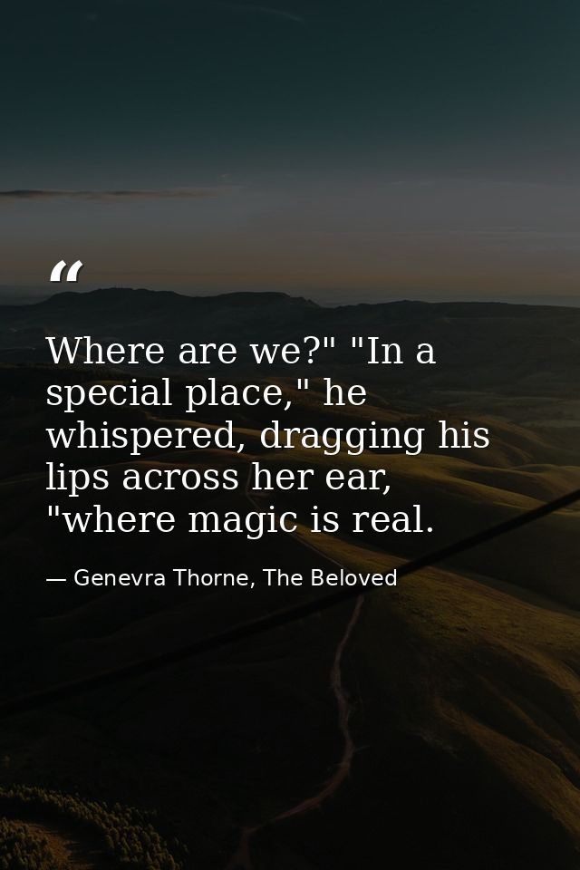 Where are we?" "In a special place," he whispered, dragging his lips across her ear, "where magic is real. — Genevra Thorne, The Beloved