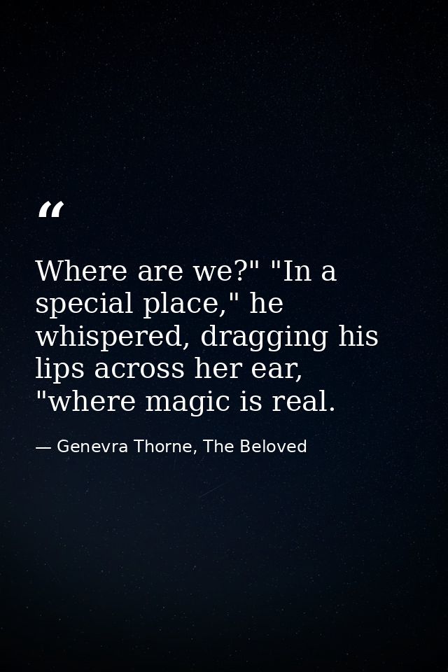 Where are we?" "In a special place," he whispered, dragging his lips across her ear, "where magic is real. — Genevra Thorne, The Beloved