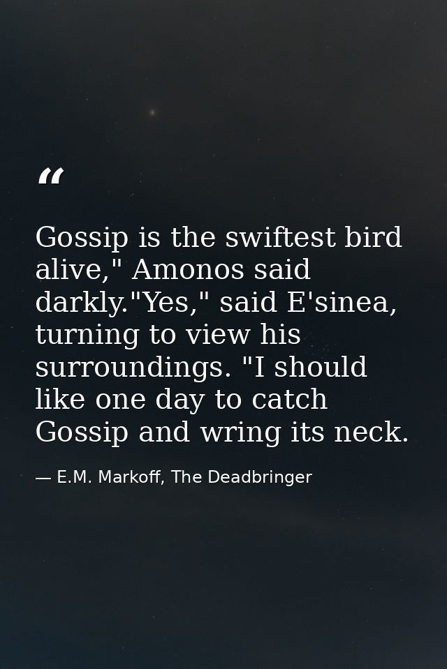 Gossip is the swiftest bird alive," Amonos said darkly."Yes," said E'sinea, turning to view his surroundings. "I should  — E.M. Markoff, The Deadbringer