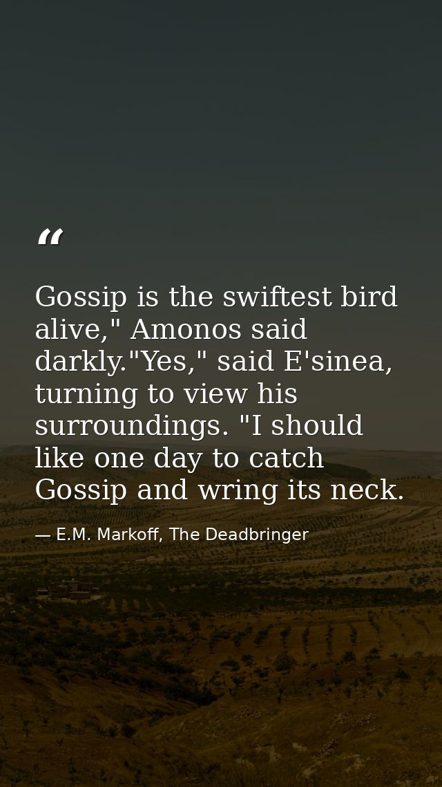 Gossip is the swiftest bird alive," Amonos said darkly."Yes," said E'sinea, turning to view his surroundings. "I should  — E.M. Markoff, The Deadbringer