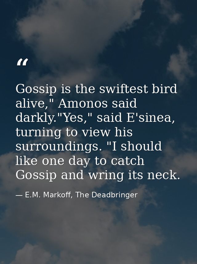 Gossip is the swiftest bird alive," Amonos said darkly."Yes," said E'sinea, turning to view his surroundings. "I should  — E.M. Markoff, The Deadbringer