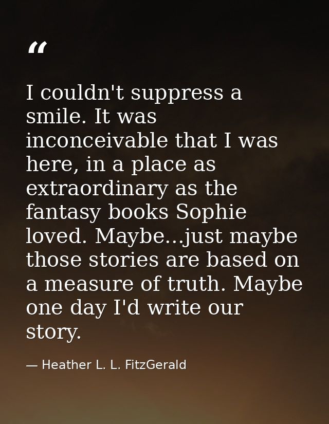 I couldn't suppress a smile. It was inconceivable that I was here, in a place as extraordinary as the fantasy books Soph — Heather L. L. FitzGerald