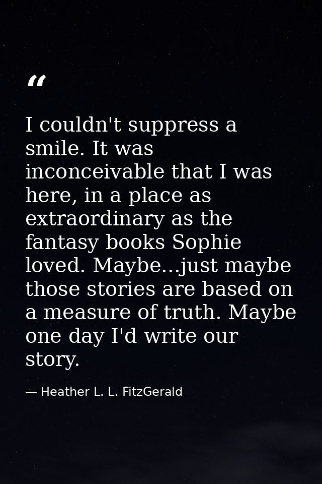 I couldn't suppress a smile. It was inconceivable that I was here, in a place as extraordinary as the fantasy books Soph — Heather L. L. FitzGerald