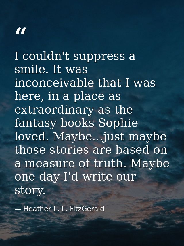 I couldn't suppress a smile. It was inconceivable that I was here, in a place as extraordinary as the fantasy books Soph — Heather L. L. FitzGerald