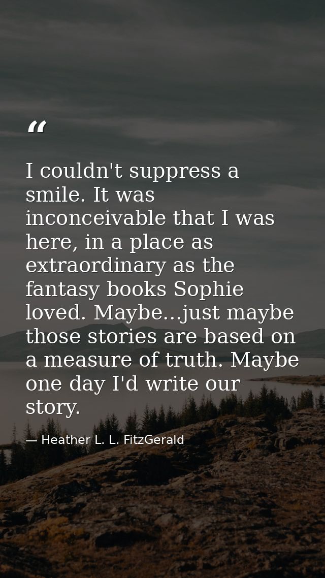 I couldn't suppress a smile. It was inconceivable that I was here, in a place as extraordinary as the fantasy books Soph — Heather L. L. FitzGerald