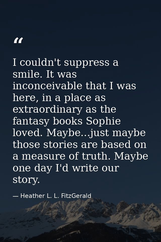 I couldn't suppress a smile. It was inconceivable that I was here, in a place as extraordinary as the fantasy books Soph — Heather L. L. FitzGerald