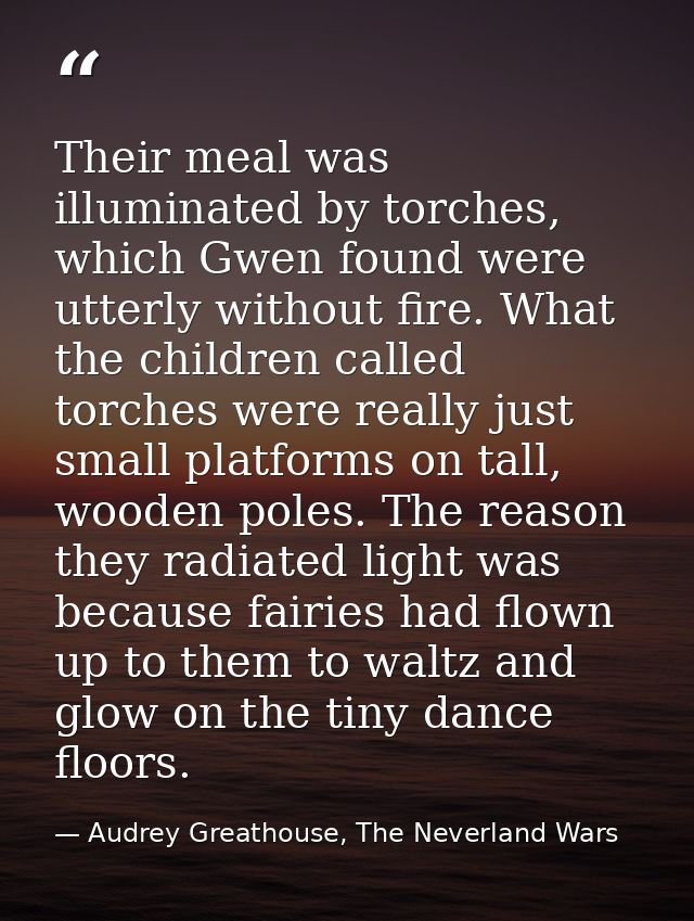 Their meal was illuminated by torches, which Gwen found were utterly without fire. What the children called torches were — Audrey Greathouse, The Neverland Wars