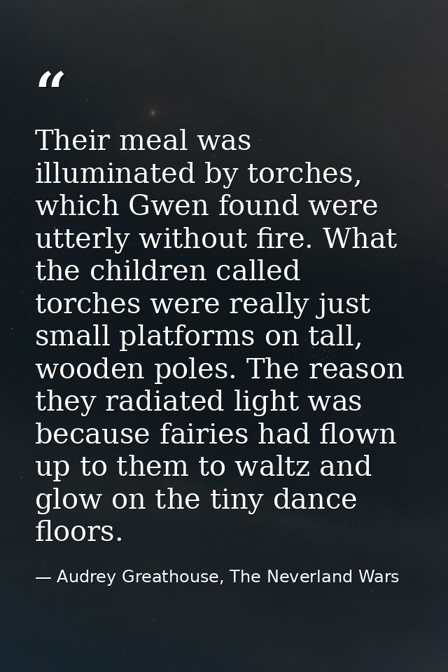 Their meal was illuminated by torches, which Gwen found were utterly without fire. What the children called torches were — Audrey Greathouse, The Neverland Wars