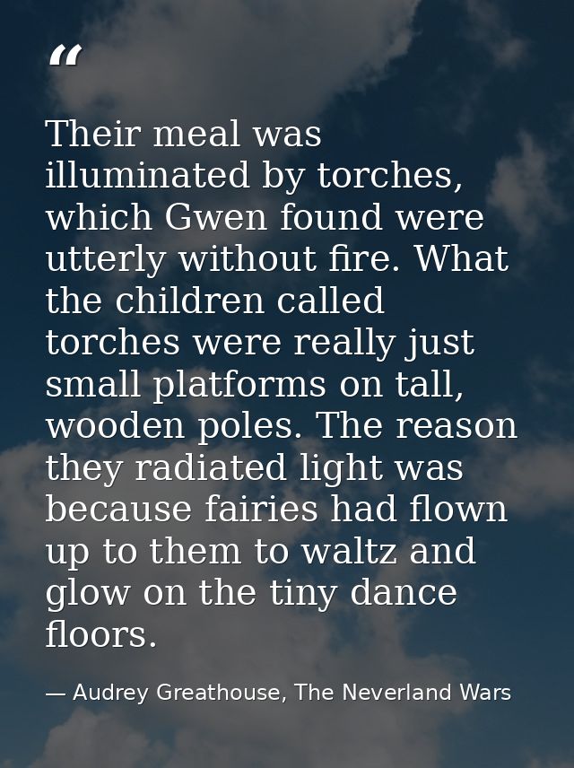 Their meal was illuminated by torches, which Gwen found were utterly without fire. What the children called torches were — Audrey Greathouse, The Neverland Wars