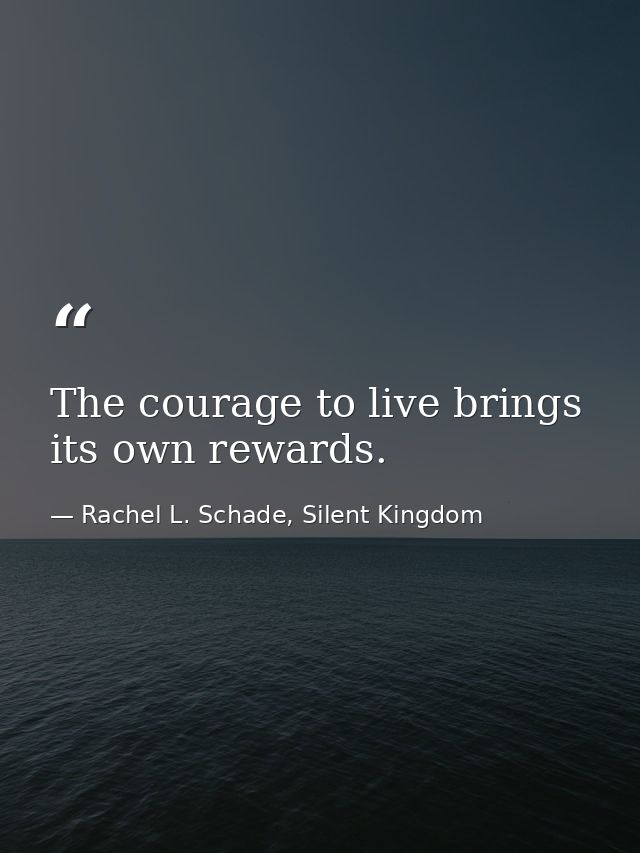 The courage to live brings its own rewards. — Rachel L. Schade, Silent Kingdom