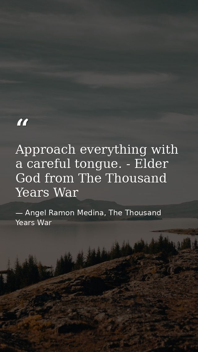 Approach everything with a careful tongue. - Elder God from The Thousand Years War — Angel Ramon Medina, The Thousand Years War