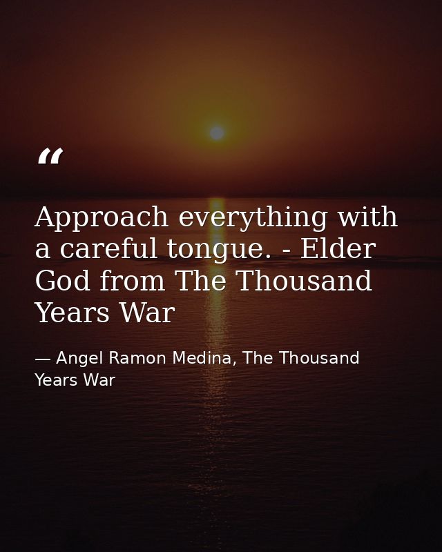 Approach everything with a careful tongue. - Elder God from The Thousand Years War — Angel Ramon Medina, The Thousand Years War