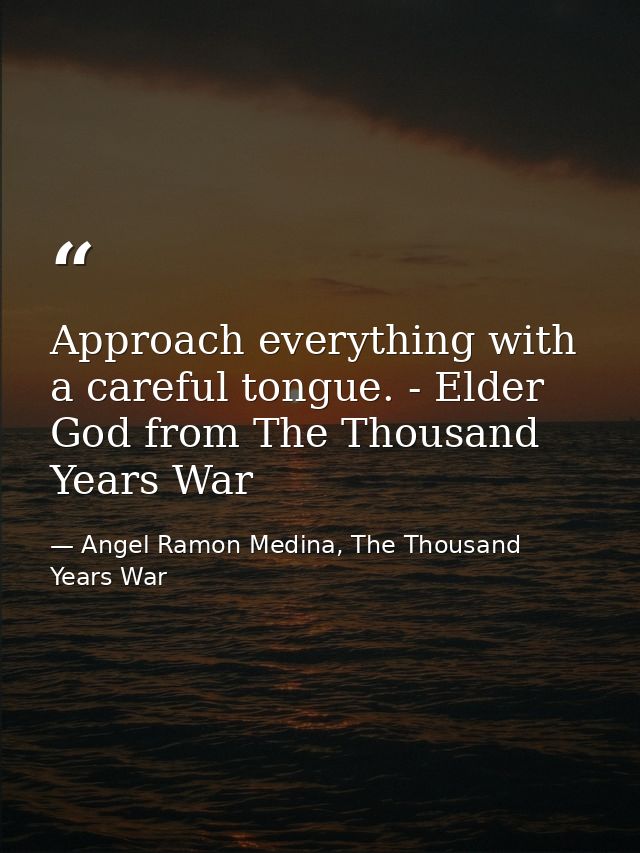 Approach everything with a careful tongue. - Elder God from The Thousand Years War — Angel Ramon Medina, The Thousand Years War