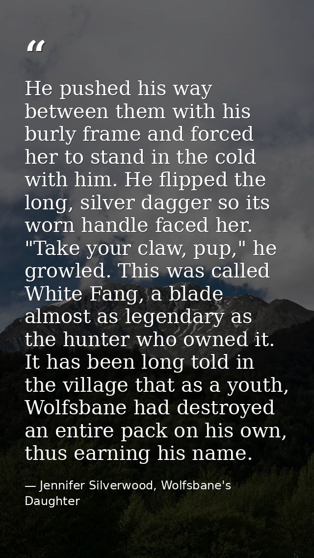 He pushed his way between them with his burly frame and forced her to stand in the cold with him. He flipped the long, s — Jennifer Silverwood, Wolfsbane's Daughter