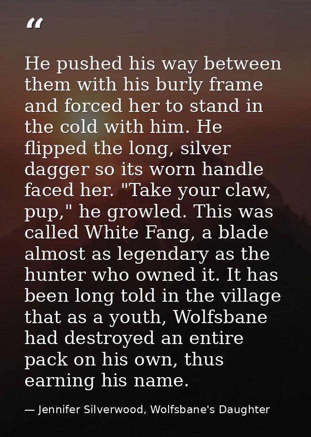 He pushed his way between them with his burly frame and forced her to stand in the cold with him. He flipped the long, s — Jennifer Silverwood, Wolfsbane's Daughter