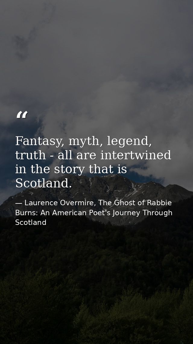 Fantasy, myth, legend, truth - all are intertwined in the story that is Scotland. — Laurence Overmire, The Ghost of Rabbie Burns: An American Poet's Journey Through Scotland