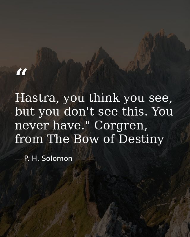 Hastra, you think you see, but you don't see this. You never have." Corgren, from The Bow of Destiny — P. H. Solomon