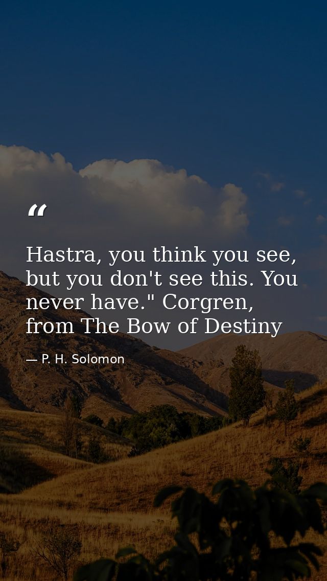 Hastra, you think you see, but you don't see this. You never have." Corgren, from The Bow of Destiny — P. H. Solomon