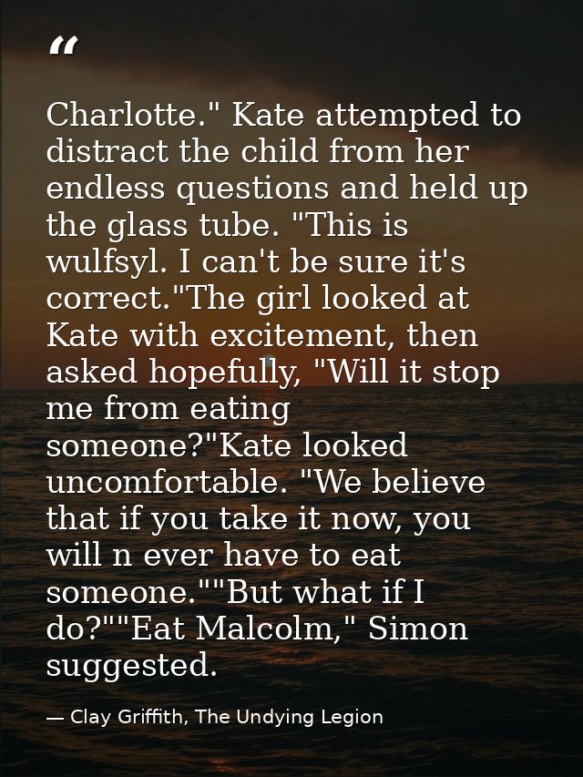 Charlotte." Kate attempted to distract the child from her endless questions and held up the glass tube. "This is wulfsyl — Clay Griffith, The Undying Legion